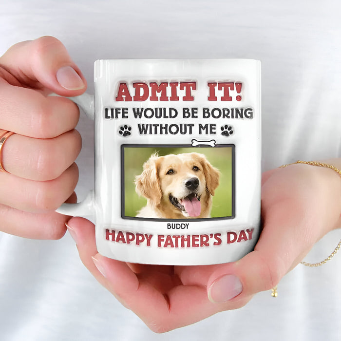 Life Would Be Boring Without Me Happy Fathers Day Printed Mug